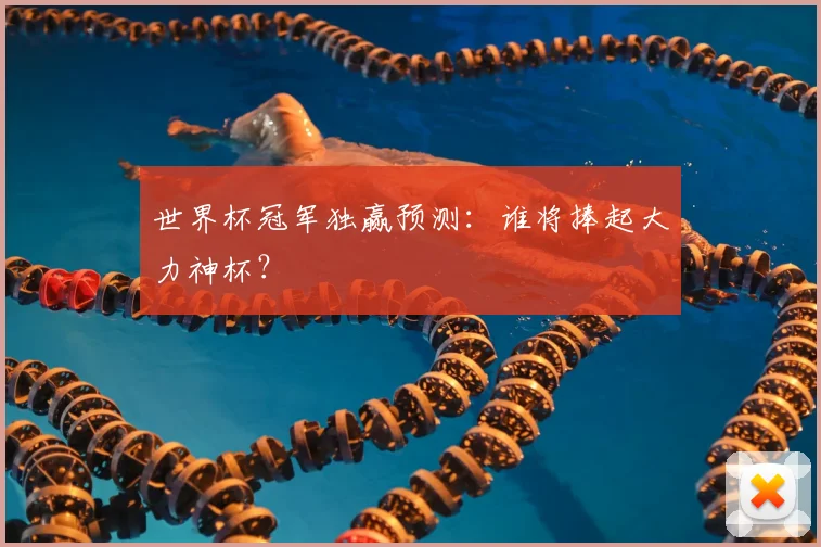 世界杯冠军独赢预测:谁将捧起大力神杯?