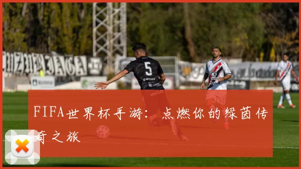 FIFA世界杯手游:点燃你的绿茵传奇之旅