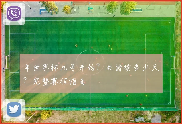 年世界杯几号开始？共持续多少天？完整赛程指南