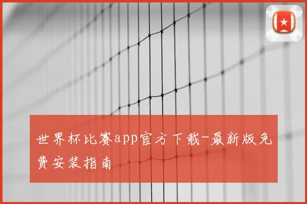 世界杯比赛app官方下载-最新版免费安装指南