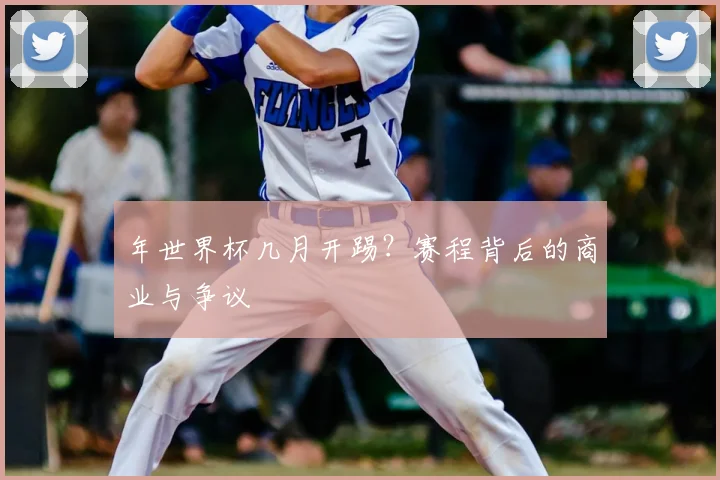 年世界杯几月开踢？赛程背后的商业与争议