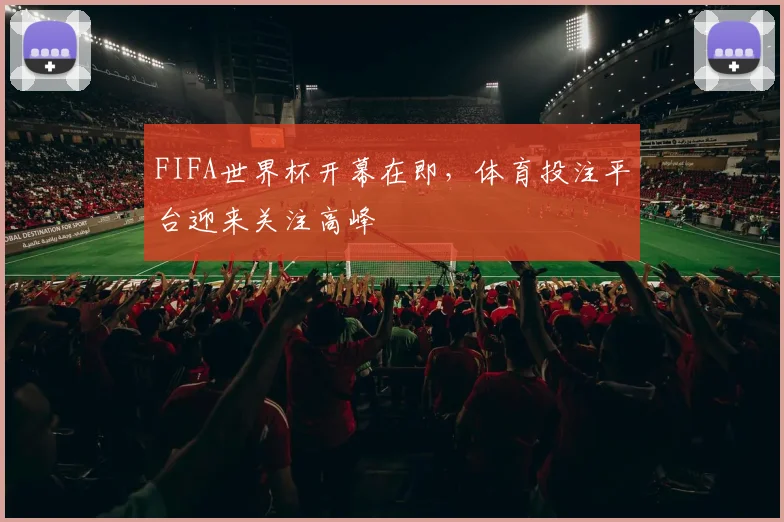 FIFA世界杯开幕在即,体育投注平台迎来关注高峰