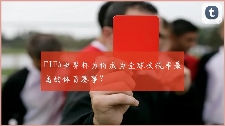 FIFA世界杯为何成为全球收视率最高的体育赛事?