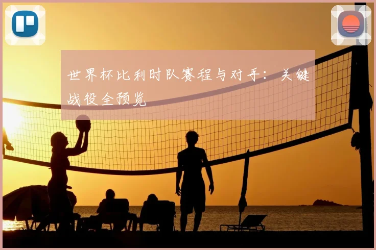 世界杯比利时队赛程与对手：关键战役全预览