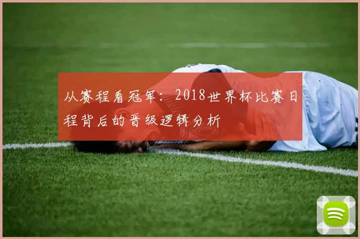 从赛程看冠军：2018世界杯比赛日程背后的晋级逻辑分析