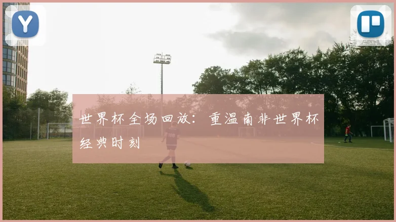 世界杯全场回放：重温南非世界杯经典时刻
