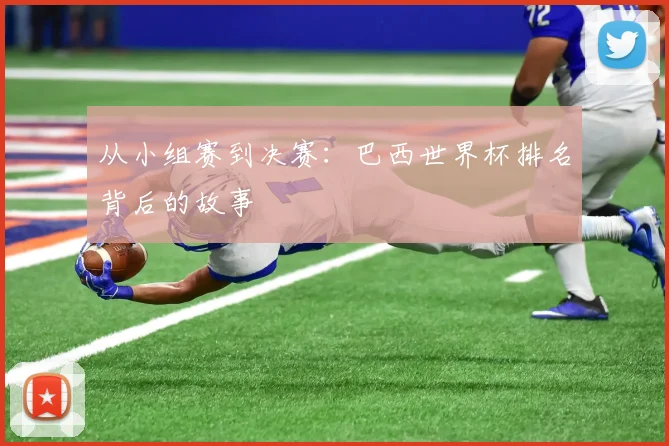 从小组赛到决赛：巴西世界杯排名背后的故事