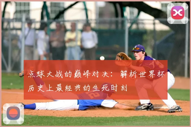点球大战的巅峰对决：解析世界杯历史上最经典的生死时刻