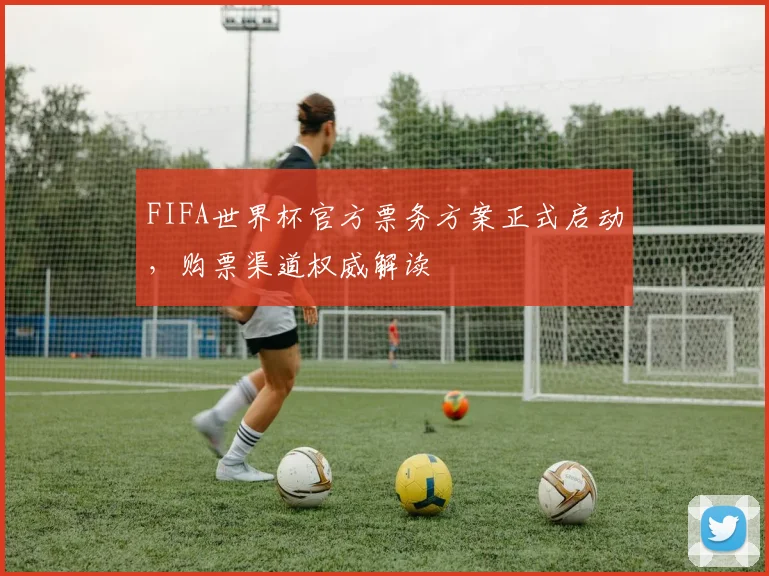 FIFA世界杯官方票务方案正式启动，购票渠道权威解读
