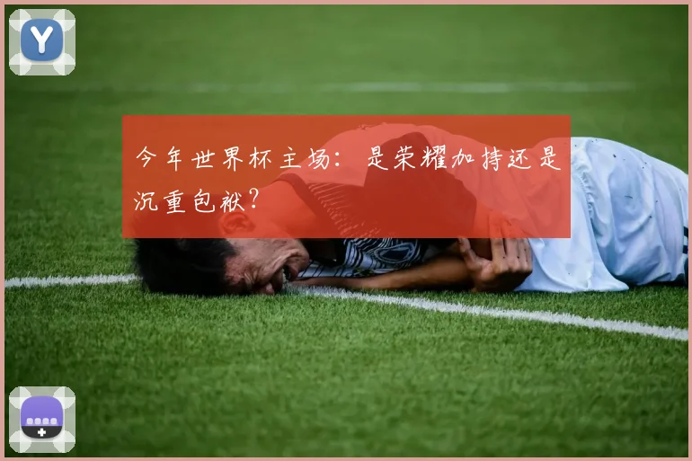 今年世界杯主场:是荣耀加持还是沉重包袱?