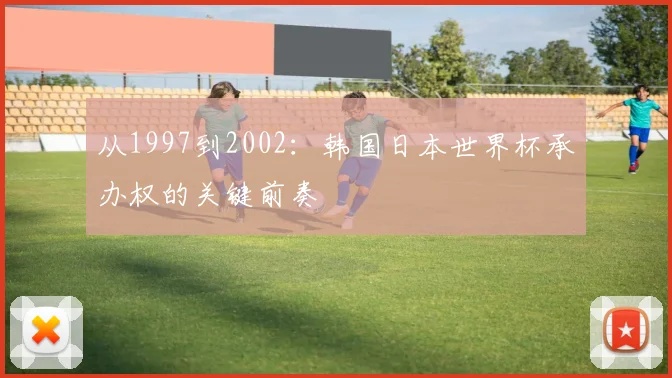 从1997到2002:韩国日本世界杯承办权的关键前奏