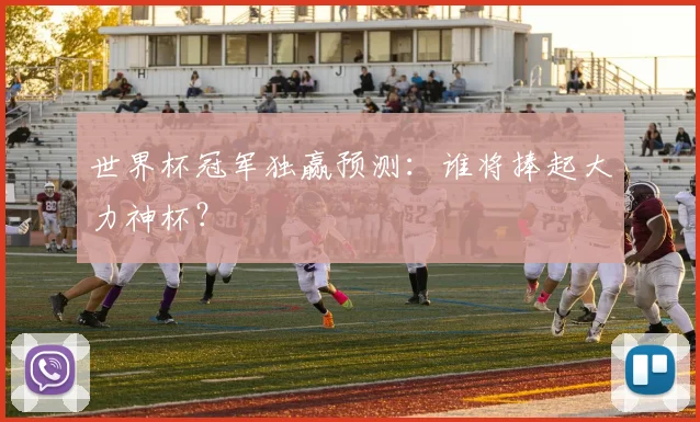 世界杯冠军独赢预测：谁将捧起大力神杯？