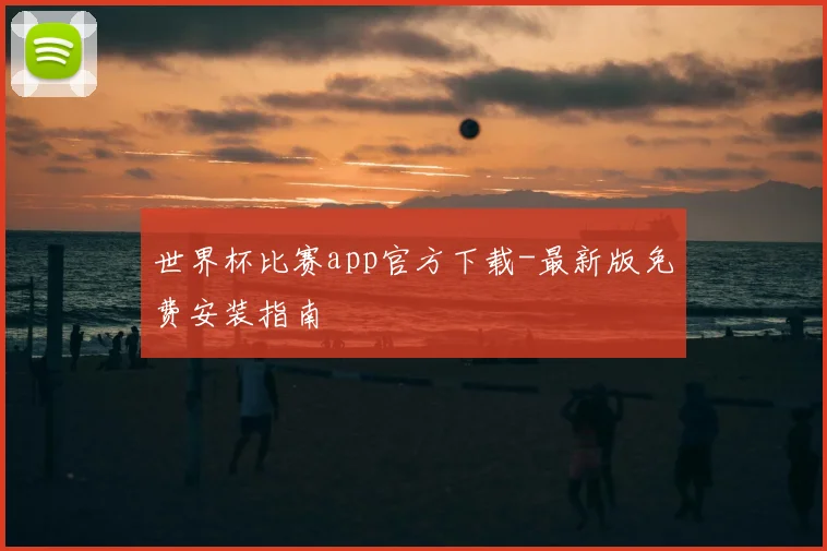 世界杯比赛app官方下载-最新版免费安装指南
