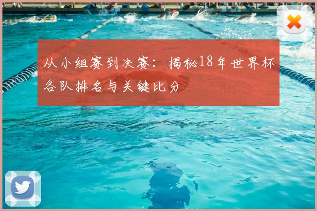 从小组赛到决赛：揭秘18年世界杯各队排名与关键比分