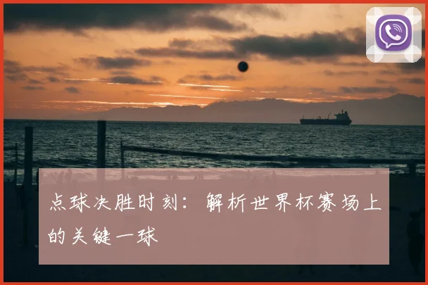点球决胜时刻：解析世界杯赛场上的关键一球
