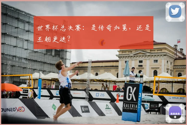世界杯总决赛:是传奇加冕,还是王朝更迭?