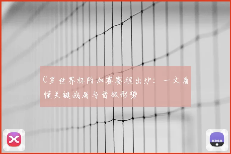 C罗世界杯附加赛赛程出炉:一文看懂关键战局与晋级形势