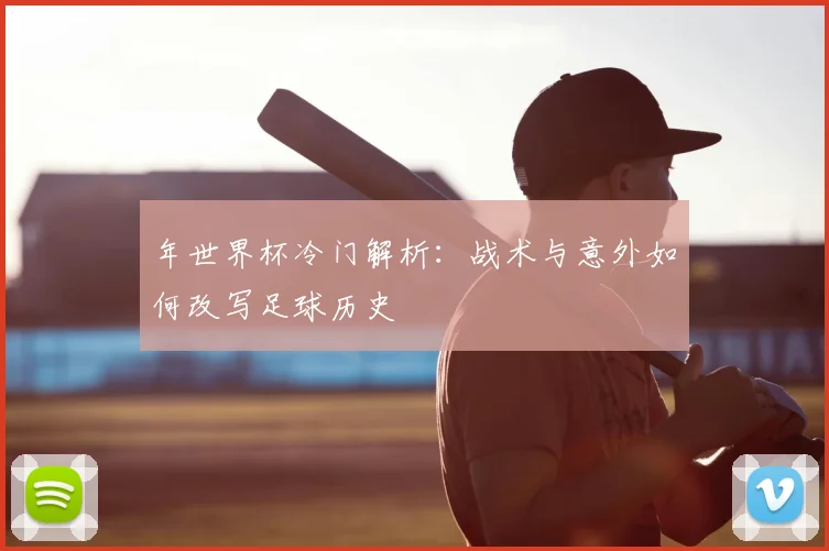 年世界杯冷门解析：战术与意外如何改写足球历史
