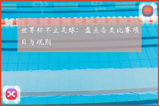 世界杯不止足球:盘点各类比赛项目与规则