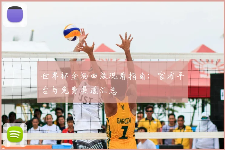 世界杯全场回放观看指南:官方平台与免费渠道汇总