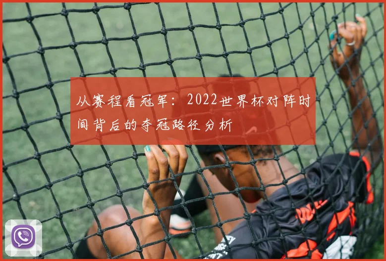 从赛程看冠军:2022世界杯对阵时间背后的夺冠路径分析